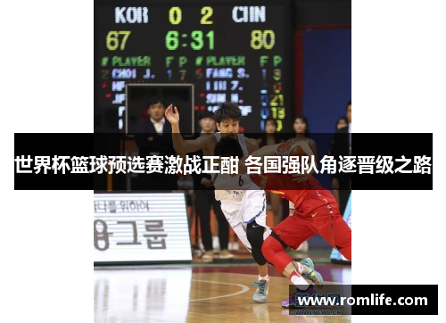 世界杯篮球预选赛激战正酣 各国强队角逐晋级之路