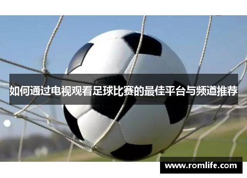 如何通过电视观看足球比赛的最佳平台与频道推荐