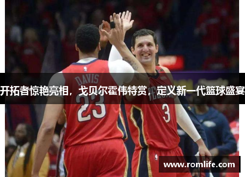 开拓者惊艳亮相，戈贝尔霍伟特赏，定义新一代篮球盛宴