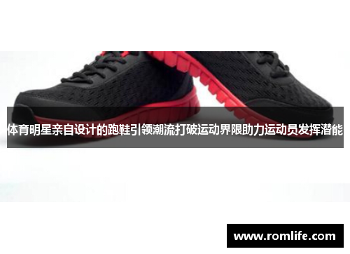 体育明星亲自设计的跑鞋引领潮流打破运动界限助力运动员发挥潜能