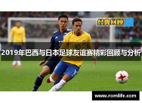 2019年巴西与日本足球友谊赛精彩回顾与分析