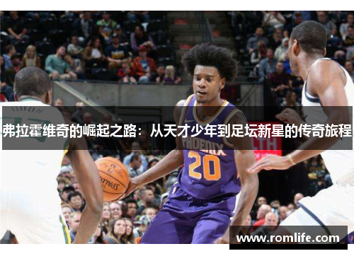 弗拉霍维奇的崛起之路：从天才少年到足坛新星的传奇旅程