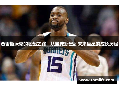 贾雷斯沃克的崛起之路：从篮球新星到未来巨星的成长历程