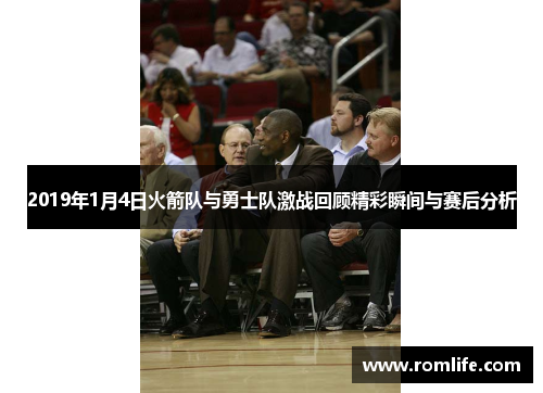 2019年1月4日火箭队与勇士队激战回顾精彩瞬间与赛后分析