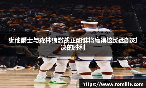 犹他爵士与森林狼激战正酣谁将赢得这场西部对决的胜利