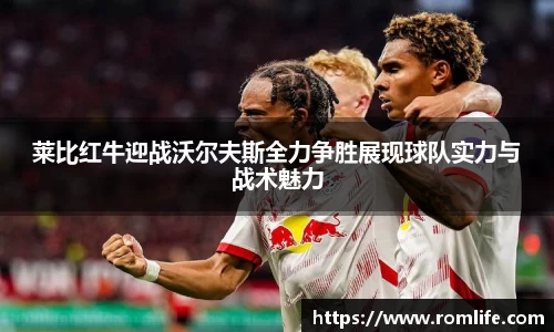 悟空体育莱比红牛迎战沃尔夫斯全力争胜展现球队实力与战术魅力